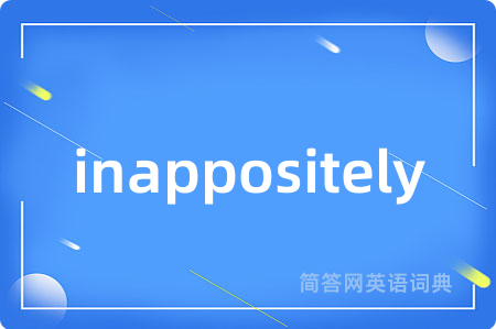 inappositely是什么意思,inappositely的中文翻译 inappositely