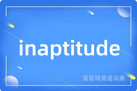 inaptitude是什么意思,inaptitude的中文翻译 inaptitude
