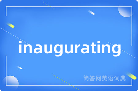 inaugurating是什么意思,inaugurating的中文翻译 inaugurating