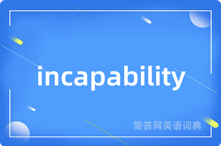 incapability是什么意思,incapability的中文翻译 incapability