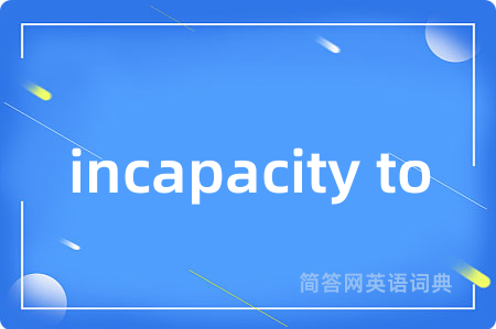 incapacity to是什么意思,incapacity to的中文翻译 incapacity to