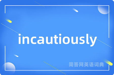 incautiously