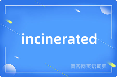 incinerated是什么意思,incinerated的中文翻译 incinerated