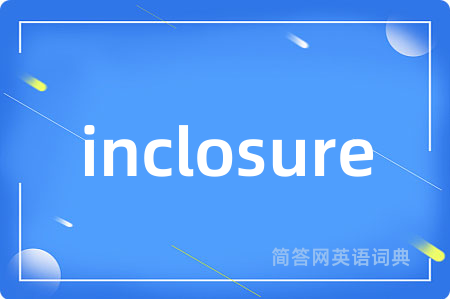 inclosure是什么意思,inclosure的中文翻译 inclosure