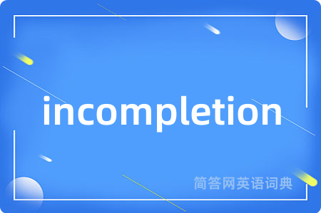 incompletion是什么意思,incompletion的中文翻译 incompletion