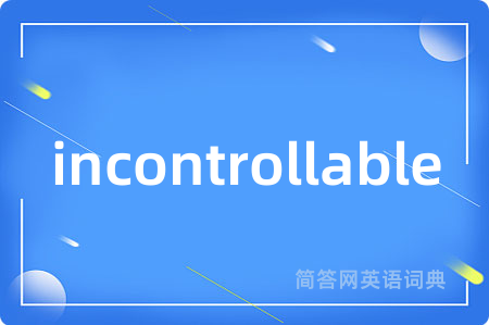 incontrollable是什么意思,incontrollable的中文翻译 incontrollable