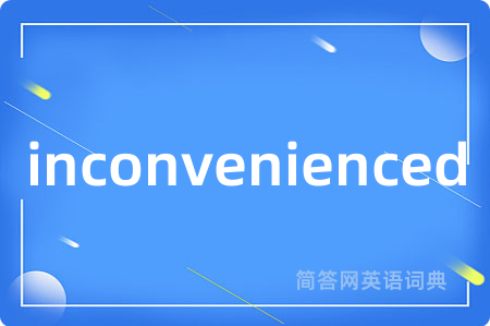 inconvenienced是什么意思,inconvenienced的中文翻译 inconvenienced