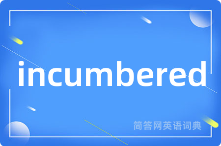 incumbered是什么意思,incumbered的中文翻译 incumbered