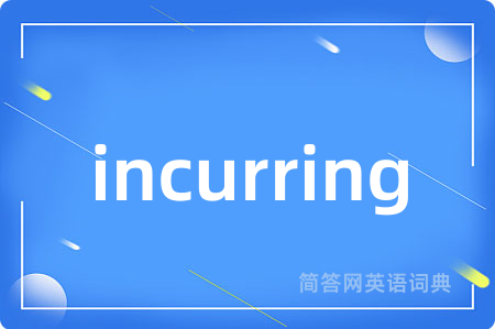 incurring是什么意思,incurring的中文翻译 incurring