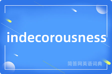 indecorousness是什么意思,indecorousness的中文翻译 indecorousness