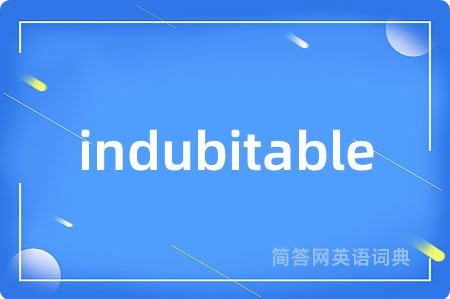 indubitable是什么意思,indubitable的中文翻译 indubitable