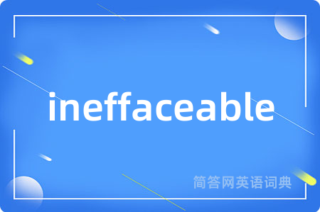 ineffaceable是什么意思,ineffaceable的中文翻译 ineffaceable