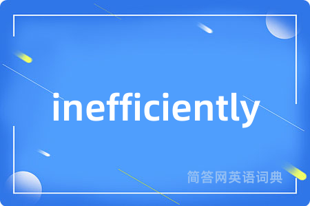 inefficiently是什么意思,inefficiently的中文翻译 inefficiently