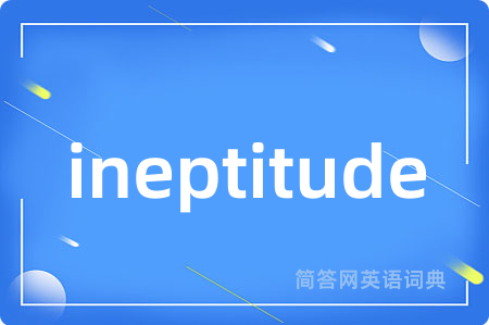 ineptitude是什么意思,ineptitude的中文翻译 ineptitude