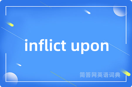 inflict upon是什么意思,inflict upon的中文翻译 inflict upon