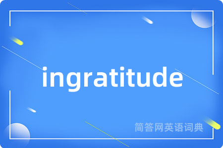 ingratitude是什么意思,ingratitude的中文翻译 ingratitude