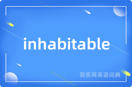 inhabitable是什么意思,inhabitable的中文翻译 inhabitable