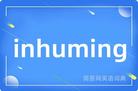 inhuming是什么意思,inhuming的中文翻译 inhuming