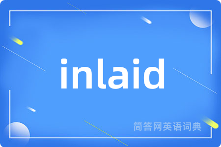 inlaid是什么意思,inlaid的中文翻译 inlaid
