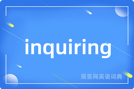 inquiring是什么意思,inquiring的中文翻译 inquiring