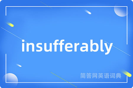insufferably是什么意思,insufferably的中文翻译 insufferably