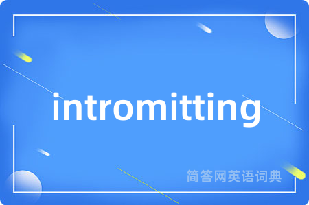intromitting是什么意思,intromitting的中文翻译 intromitting