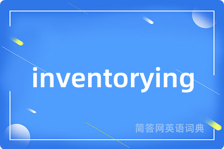 inventorying是什么意思,inventorying的中文翻译 inventorying