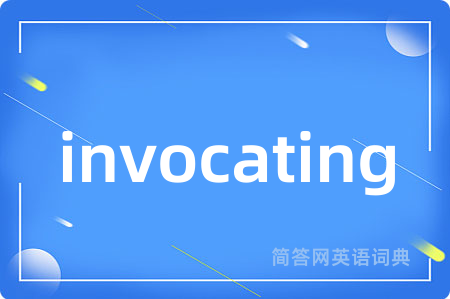 invocating是什么意思,invocating的中文翻译 invocating