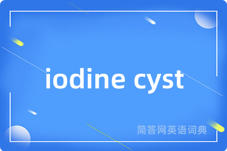 iodine cyst是什么意思,iodine cyst的中文翻译 iodine cyst