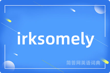 irksomely