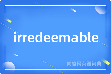 irredeemable是什么意思,irredeemable的中文翻译 irredeemable