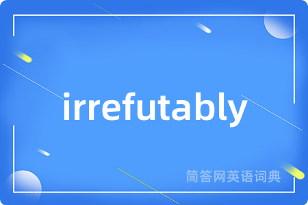 irrefutably是什么意思,irrefutably的中文翻译 irrefutably