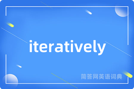 iteratively是什么意思,iteratively的中文翻译 iteratively