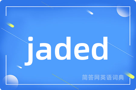 jaded是什么意思,jaded的中文翻译 jaded