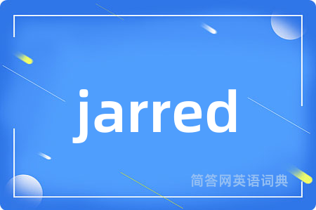 jarred是什么意思,jarred的中文翻译 jarred