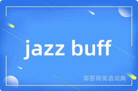 jazz buff是什么意思,jazz buff的中文翻译 jazz buff