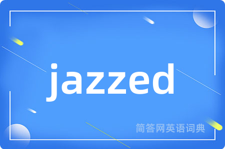 jazzed是什么意思,jazzed的中文翻译 jazzed