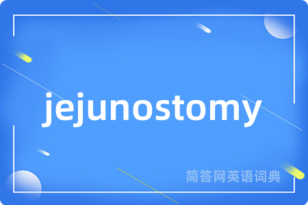 jejunostomy是什么意思,jejunostomy的中文翻译 jejunostomy