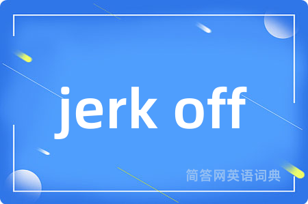 jerk off是什么意思,jerk off的中文翻译 jerk off