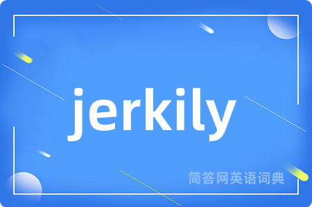 jerkily是什么意思,jerkily的中文翻译 jerkily