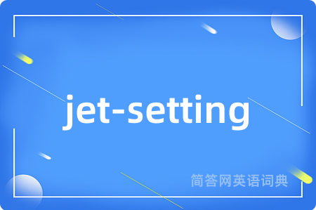 jet-setting是什么意思,jet-setting的中文翻译 jet-setting