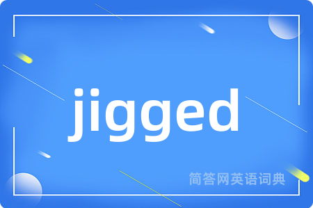 jigged是什么意思,jigged的中文翻译 jigged