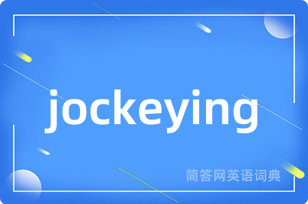 jockeying是什么意思,jockeying的中文翻译 jockeying