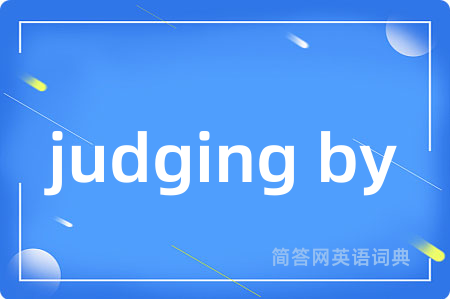 judging by是什么意思,judging by的中文翻译 judging by