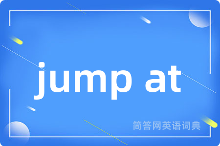 jump at是什么意思,jump at的中文翻译 jump at