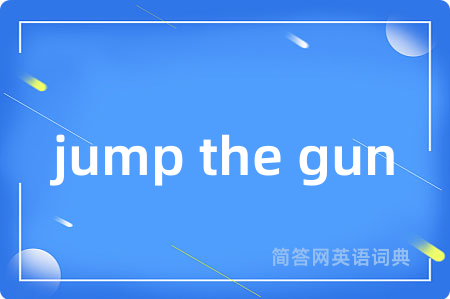jump the gun是什么意思,jump the gun的中文翻译 jump the gun