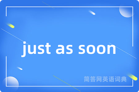just as soon是什么意思,just as soon的中文翻译 just as soon