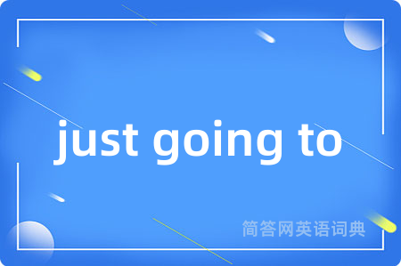 just going to