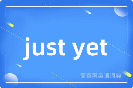 just yet是什么意思,just yet的中文翻译 just yet