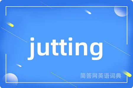 jutting是什么意思,jutting的中文翻译 jutting